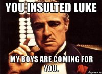 you insulted luke my boys are coming for you.