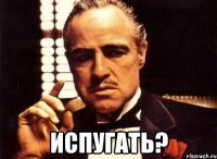  испугать?