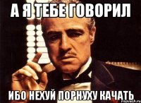 а я тебе говорил ибо нехуй порнуху качать