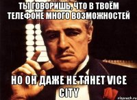 ты говоришь, что в твоём телефоне много возможностей но он даже не тянет vice city