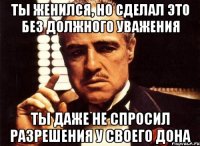 ты женился, но сделал это без должного уважения ты даже не спросил разрешения у своего дона