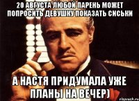 20 августа любой парень может попросить девушку показать сиськи а настя придумала уже планы на вечер)