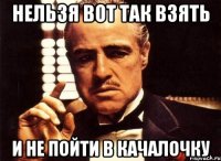 нельзя вот так взять и не пойти в качалочку