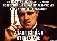 20 августа любой парень может попросить девушку показать сиськи и она не вправе отказаться а таня взяла и отказалась
