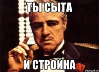 ты сыта и стройна