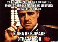 20 августа ровно в 20:00 парень может попросить любую девушку показать сиськи и она не в праве отказаться