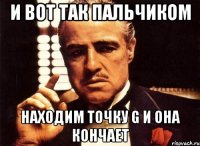 и вот так пальчиком находим точку g и она кончает