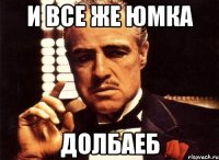 и все же юмка долбаеб