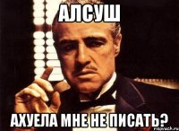 алсуш ахуела мне не писать?