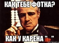 как тебе фотка? как у карена "_"