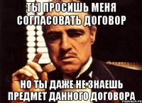 ты просишь меня согласовать договор но ты даже не знаешь предмет данного договора