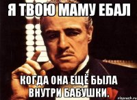 я твою маму ебал когда она ещё была внутри бабушки.