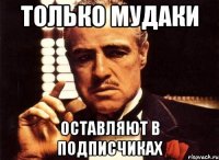 только мудаки оставляют в подписчиках
