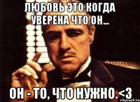 любовь это когда уверена что он... он - то, что нужно.<3