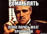 рома, блять ленке парить мозг прекращай