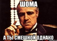шома а ты смешной однако