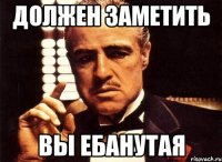 должен заметить вы ебанутая