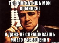 ты плагиатишь мои комиксы и даже не спрашиваешь моего разрешения