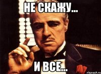 не скажу... и все...