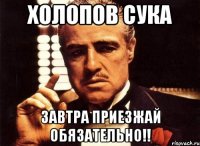 холопов сука завтра приезжай обязательно!!