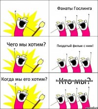 Кто мы? Фанаты Гослинга Чего мы хотим? Пиздатый фильм с ним! Когда мы его хотим? Всегдааааааааааааааааааааа