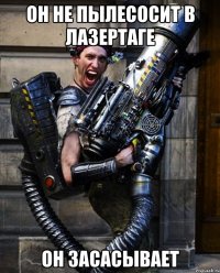 он не пылесосит в лазертаге он засасывает