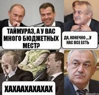 Таймураз, а у вас много бюджетных мест? Да, конечно ,...у нас все есть хахаахахахах