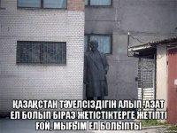  ҚазаҚстан тӘуелсіздігін алып, азат ел болып біраз жетістіктерге жетіпті Ғой, мыҒым ел болыпты