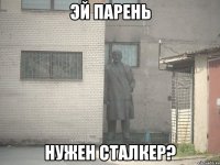 эй парень нужен сталкер?