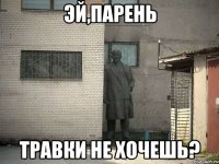 эй,парень травки не хочешь?