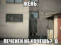 жень, печенек не хочешь? :d