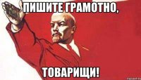 пишите грамотно, товарищи!