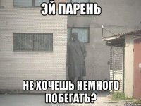 эй парень не хочешь немного побегать?