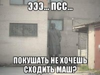 эээ... псс... покушать не хочешь сходить маш?