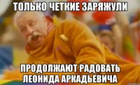 только четкие заряжули продолжают радовать леонида аркадьевича