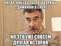 когда-нибудь ты поговоришь с димоном в скупе но это уже совсем другая история