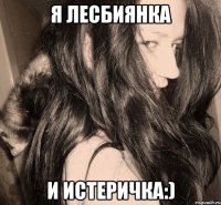 я лесбиянка и истеричка:)