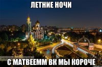 летние ночи с матвеемм вк мы короче