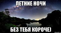 летние ночи без тебя короче)