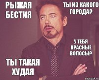 Ты такая xудая У тебя красные волосы? Ты из какого города? Рыжая бестия 