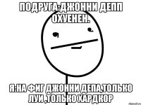 подруга:джонни депп охуенен. я:на фиг джонни депа,только луи ,только хардкор