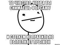 то чувство, когда ты снимаешь форсаж 7 и стетхем не правильно выполняет прыжок