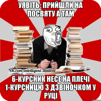 уявіть: прийшли на посвяту а там 6-курсник несе на плечі 1-курсницю з дзвіночком у руці