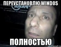 переустановлю windos полностью