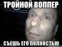 тройной воппер съешь его полностью