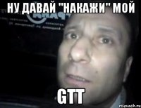 ну давай "накажи" мой gtt