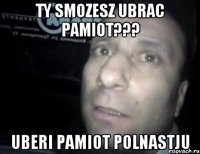 ty smozesz ubrac pamiot??? uberi pamiot polnastju