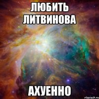 любить литвинова ахуенно