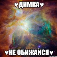 ♥димка♥ ♥не обижайся♥