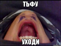 тьфу уходи